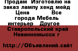 Продам, Изготовлю на заказ лампу хенд-мейд › Цена ­ 3 000 - Все города Мебель, интерьер » Другое   . Ставропольский край,Невинномысск г.